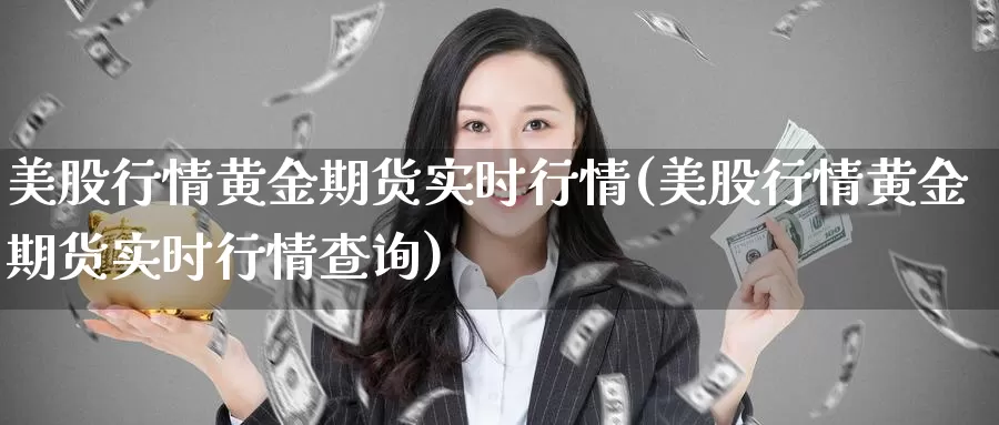 美股行情黄金期货实时行情(美股行情黄金期货实时行情查询)_https://www.rktglass.com_恒指期货手续费_第1张