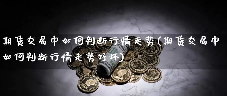 期货交易中如何判断行情走势(期货交易中如何判断行情走势好坏)_https://www.rktglass.com_恒指期货开户_第1张