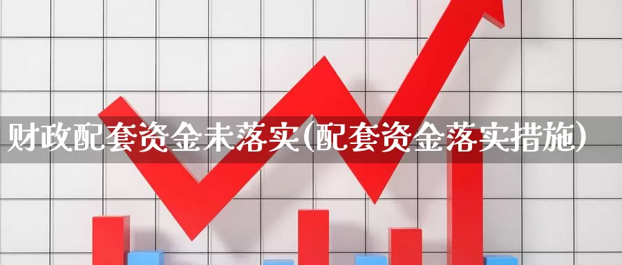 财政配套资金未落实(配套资金落实措施)_https://www.rktglass.com_恒指期货直播室_第1张