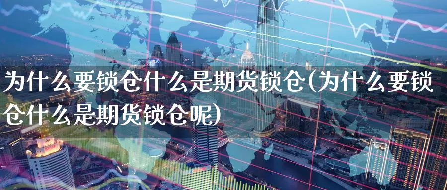 为什么要锁仓什么是期货锁仓(为什么要锁仓什么是期货锁仓呢)_https://www.rktglass.com_恒指期货开户_第1张