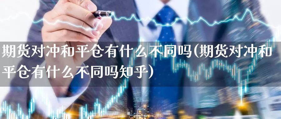 期货对冲和平仓有什么不同吗(期货对冲和平仓有什么不同吗知乎)_https://www.rktglass.com_恒指期货手续费_第1张