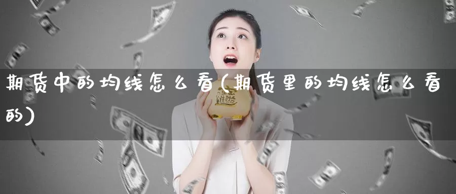 期货中的均线怎么看(期货里的均线怎么看的)_https://www.rktglass.com_恒指期货直播室_第1张