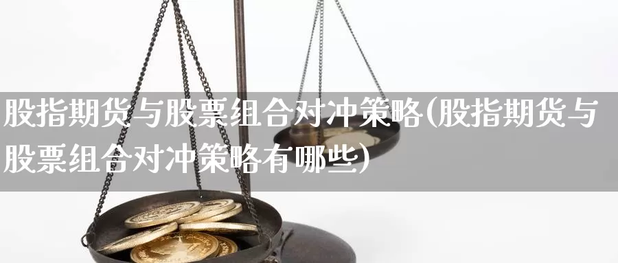 股指期货与股票组合对冲策略(股指期货与股票组合对冲策略有哪些)_https://www.rktglass.com_恒指期货手续费_第1张