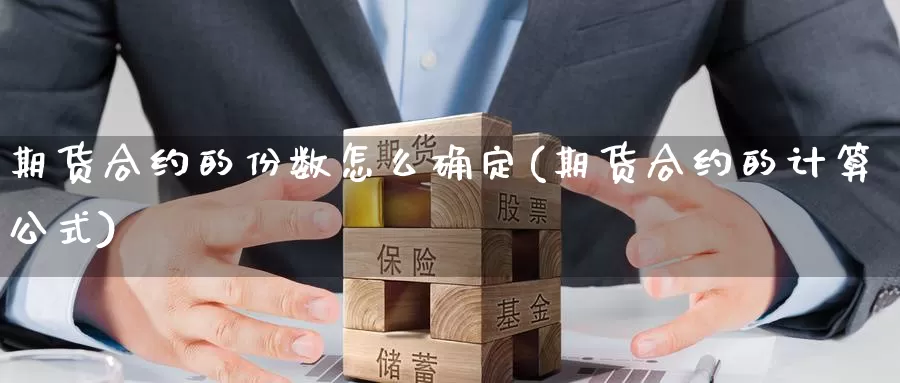 期货合约的份数怎么确定(期货合约的计算公式)_https://www.rktglass.com_恒指期货直播室_第1张