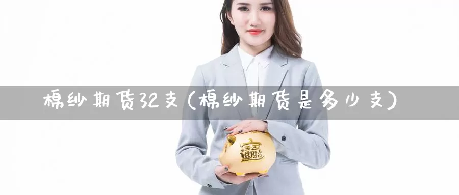 棉纱期货32支(棉纱期货是多少支)_https://www.rktglass.com_恒指期货开户_第1张