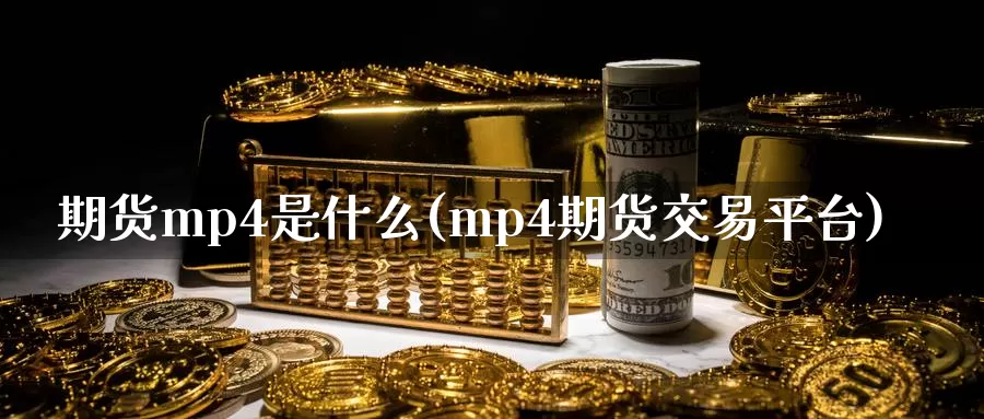 期货mp4是什么(mp4期货交易平台)_https://www.rktglass.com_恒指期货直播室_第1张