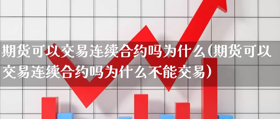 期货可以交易连续合约吗为什么(期货可以交易连续合约吗为什么不能交易)_https://www.rktglass.com_恒指期货直播室_第1张