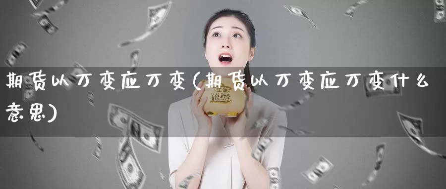 期货以万变应万变(期货以万变应万变什么意思)_https://www.rktglass.com_恒指期货手续费_第1张