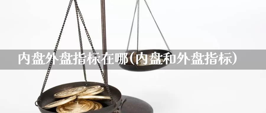 内盘外盘指标在哪(内盘和外盘指标)_https://www.rktglass.com_恒指期货开户_第1张