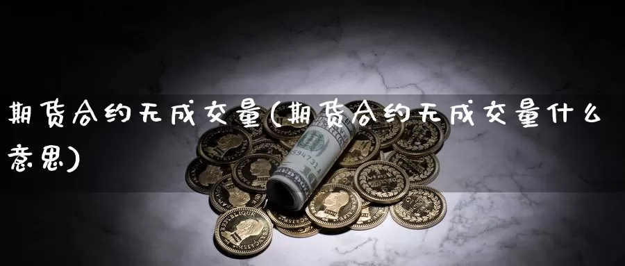 期货合约无成交量(期货合约无成交量什么意思)_https://www.rktglass.com_恒指期货开户_第1张