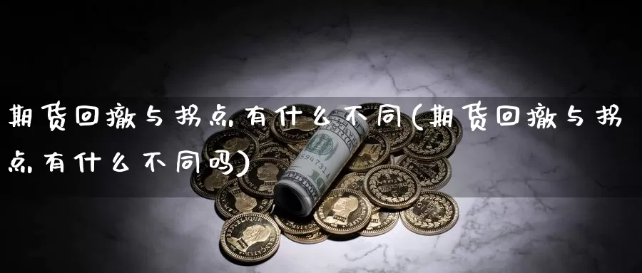 期货回撤与拐点有什么不同(期货回撤与拐点有什么不同吗)_https://www.rktglass.com_恒指期货直播室_第1张