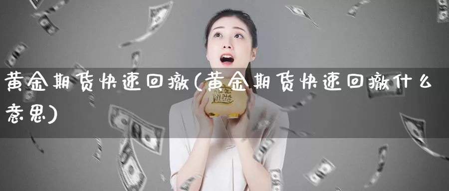 黄金期货快速回撤(黄金期货快速回撤什么意思)_https://www.rktglass.com_恒指期货直播室_第1张