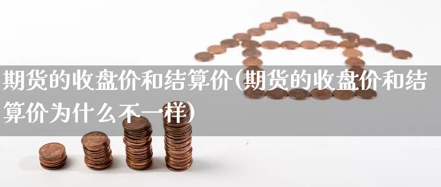 期货的收盘价和结算价(期货的收盘价和结算价为什么不一样)_https://www.rktglass.com_恒指期货手续费_第1张