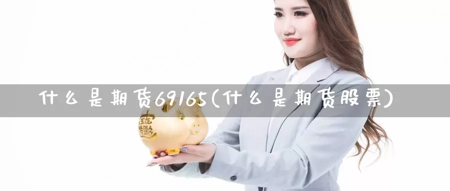 什么是期货69165(什么是期货股票)_https://www.rktglass.com_恒指期货手续费_第1张