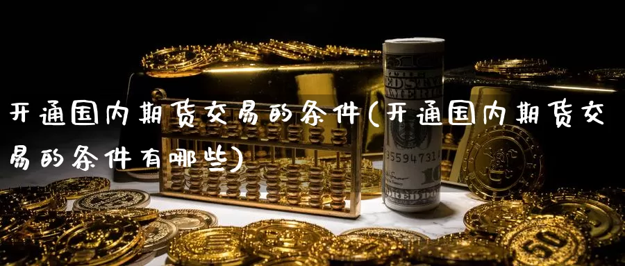 开通国内期货交易的条件(开通国内期货交易的条件有哪些)_https://www.rktglass.com_恒指期货手续费_第1张