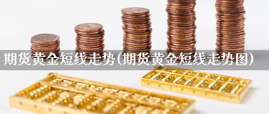 期货黄金短线走势(期货黄金短线走势图)_https://www.rktglass.com_恒指期货手续费_第1张