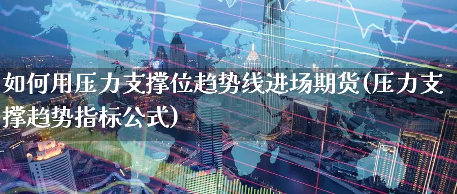 如何用压力支撑位趋势线进场期货(压力支撑趋势指标公式)_https://www.rktglass.com_恒指期货直播室_第1张