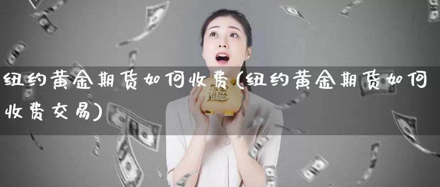 纽约黄金期货如何收费(纽约黄金期货如何收费交易)_https://www.rktglass.com_恒指期货手续费_第1张