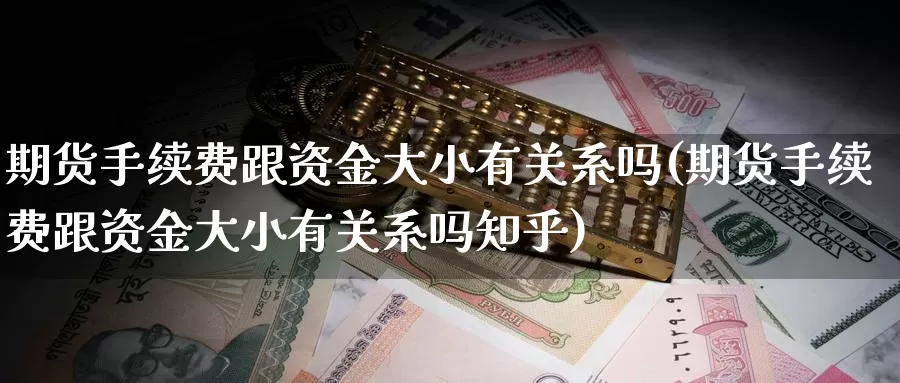 期货手续费跟资金大小有关系吗(期货手续费跟资金大小有关系吗知乎)_https://www.rktglass.com_恒指期货开户_第1张