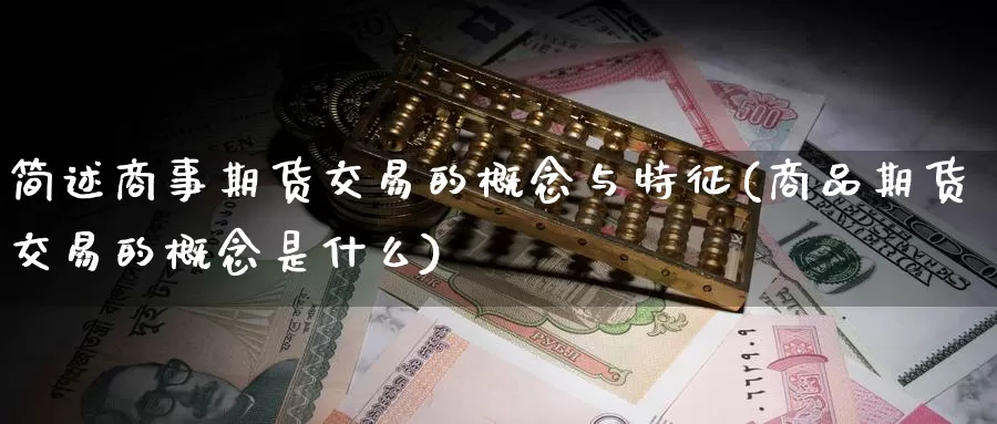 简述商事期货交易的概念与特征(商品期货交易的概念是什么)_https://www.rktglass.com_恒指期货直播室_第1张