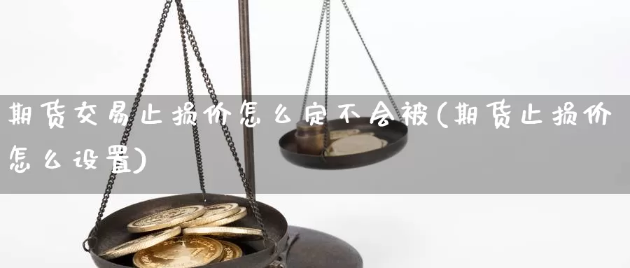 期货交易止损价怎么定不会被(期货止损价怎么设置)_https://www.rktglass.com_恒指期货开户_第1张