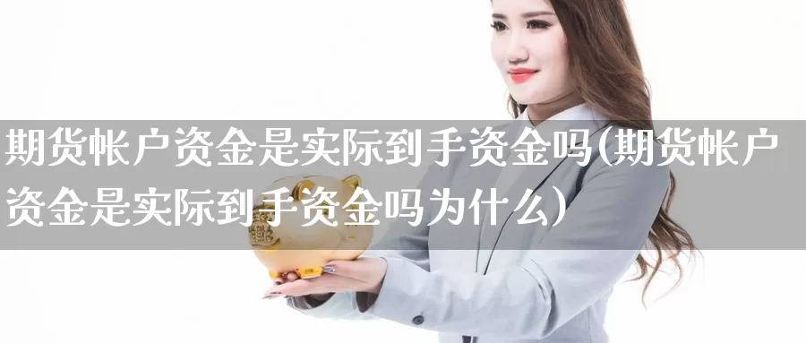 期货帐户资金是实际到手资金吗(期货帐户资金是实际到手资金吗为什么)_https://www.rktglass.com_恒指期货手续费_第1张