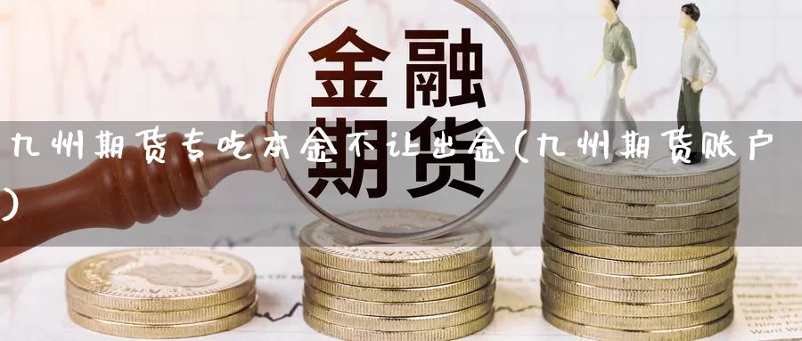 九州期货专吃本金不让出金(九州期货账户)_https://www.rktglass.com_恒指期货直播室_第1张