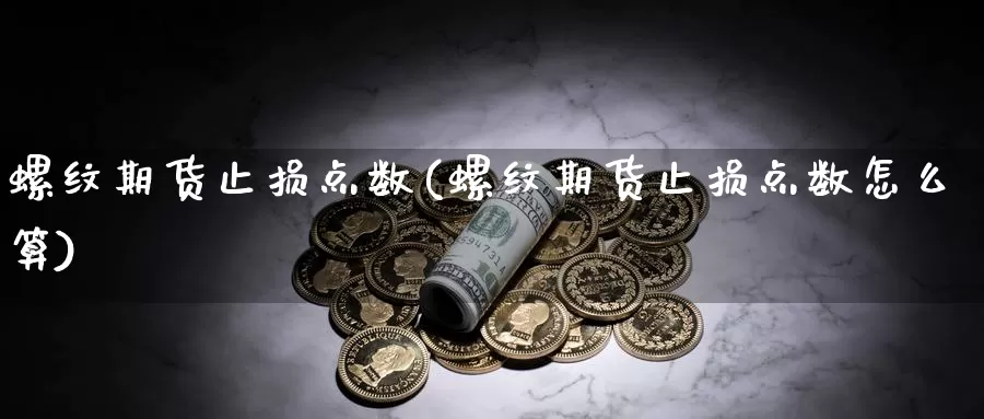 螺纹期货止损点数(螺纹期货止损点数怎么算)_https://www.rktglass.com_恒指期货手续费_第1张