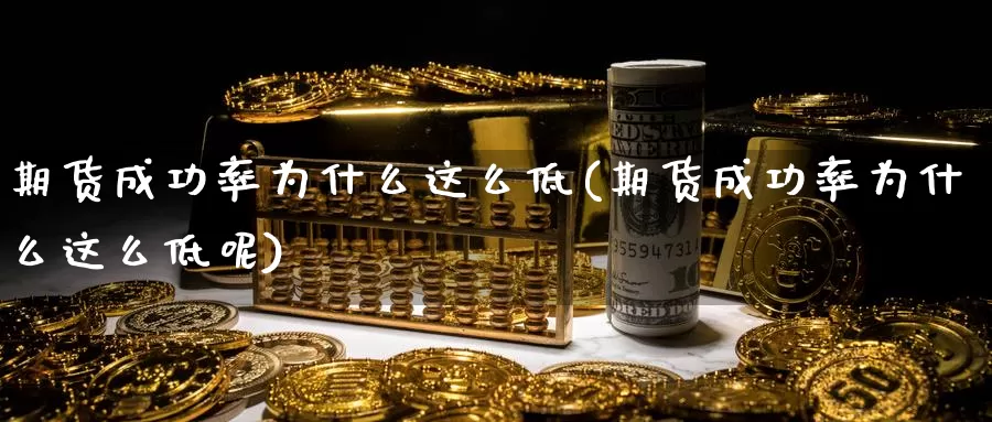 期货成功率为什么这么低(期货成功率为什么这么低呢)_https://www.rktglass.com_恒指期货开户_第1张