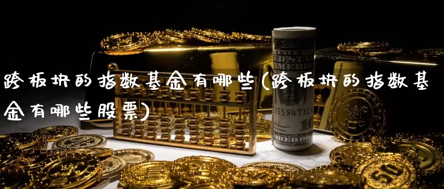 跨板块的指数基金有哪些(跨板块的指数基金有哪些股票)_https://www.rktglass.com_恒指期货直播室_第1张