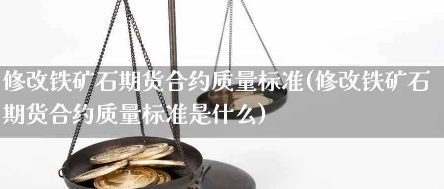 修改铁矿石期货合约质量标准(修改铁矿石期货合约质量标准是什么)_https://www.rktglass.com_恒指期货手续费_第1张