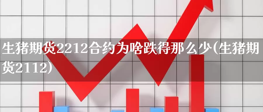 生猪期货2212合约为啥跌得那么少(生猪期货2112)_https://www.rktglass.com_恒指期货直播室_第1张